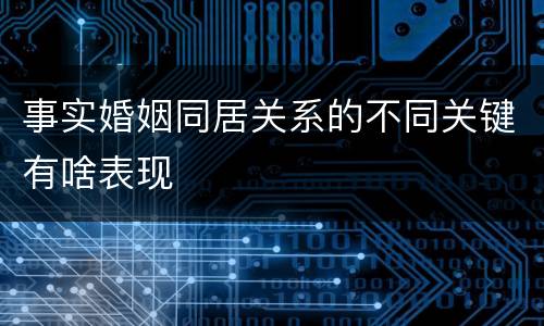 事实婚姻同居关系的不同关键有啥表现