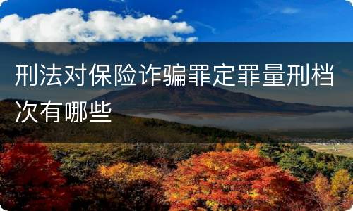 刑法对保险诈骗罪定罪量刑档次有哪些
