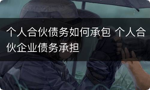 个人合伙债务如何承包 个人合伙企业债务承担