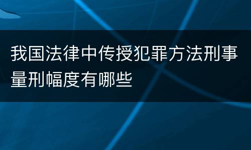 我国法律中传授犯罪方法刑事量刑幅度有哪些