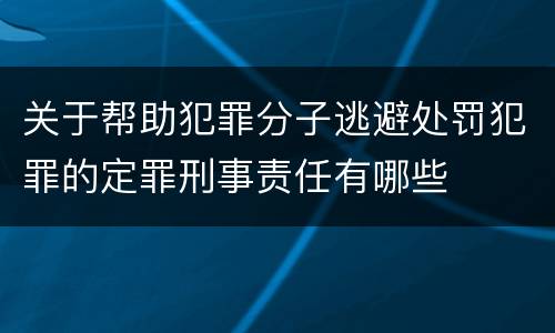 关于帮助犯罪分子逃避处罚犯罪的定罪刑事责任有哪些