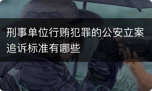 刑事单位行贿犯罪的公安立案追诉标准有哪些