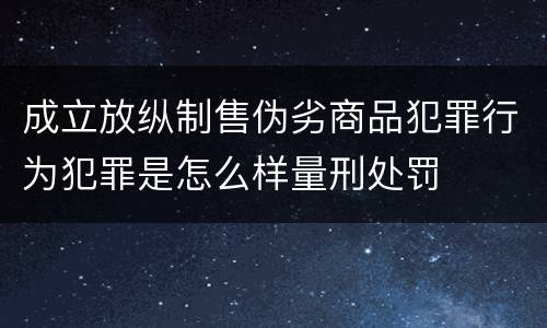 成立放纵制售伪劣商品犯罪行为犯罪是怎么样量刑处罚