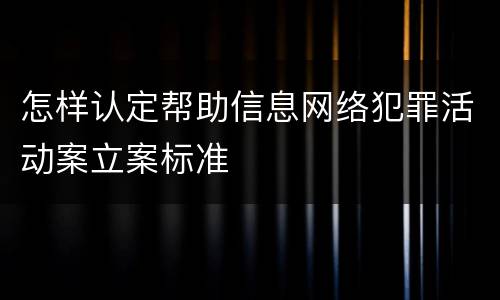 怎样认定帮助信息网络犯罪活动案立案标准