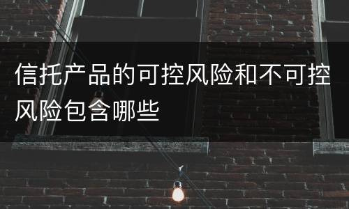 信托产品的可控风险和不可控风险包含哪些