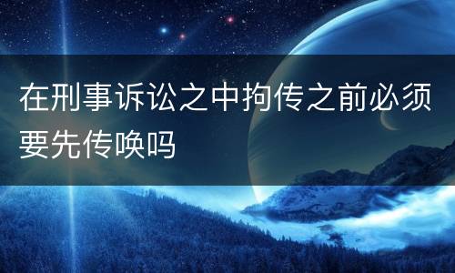 在刑事诉讼之中拘传之前必须要先传唤吗