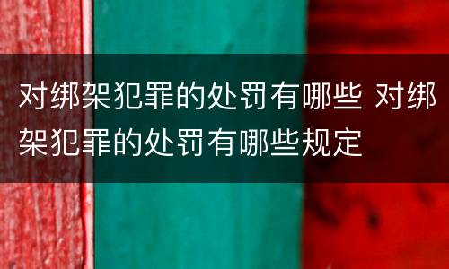 对绑架犯罪的处罚有哪些 对绑架犯罪的处罚有哪些规定
