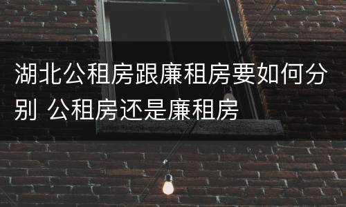 湖北公租房跟廉租房要如何分别 公租房还是廉租房