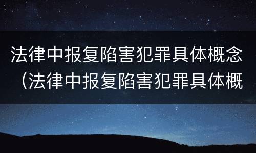 法律中报复陷害犯罪具体概念（法律中报复陷害犯罪具体概念是什么）