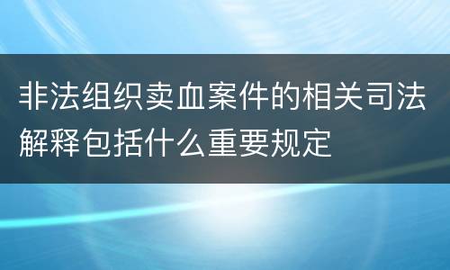 非法组织卖血案件的相关司法解释包括什么重要规定