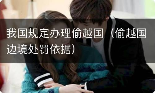 我国规定办理偷越国（偷越国边境处罚依据）