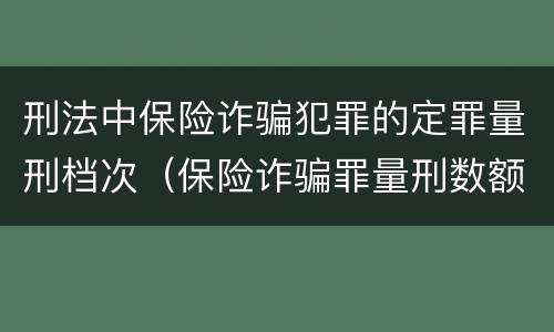 刑法中保险诈骗犯罪的定罪量刑档次（保险诈骗罪量刑数额较大的标准）