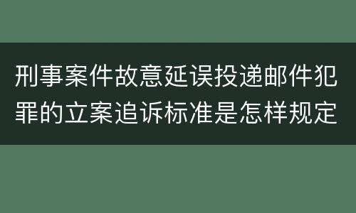 刑事案件故意延误投递邮件犯罪的立案追诉标准是怎样规定