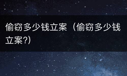 偷窃多少钱立案（偷窃多少钱立案?）