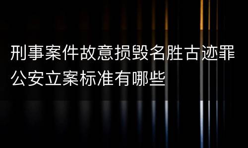 刑事案件故意损毁名胜古迹罪公安立案标准有哪些