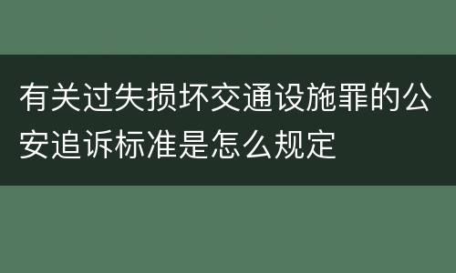 有关过失损坏交通设施罪的公安追诉标准是怎么规定