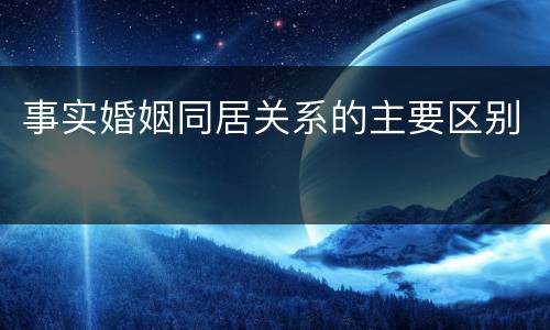 事实婚姻同居关系的主要区别