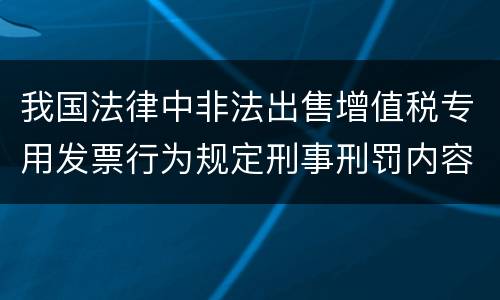 我国法律中非法出售增值税专用发票行为规定刑事刑罚内容有哪些