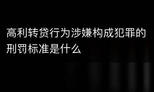 高利转贷行为涉嫌构成犯罪的刑罚标准是什么