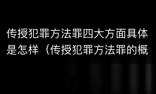 传授犯罪方法罪四大方面具体是怎样（传授犯罪方法罪的概念和特征）