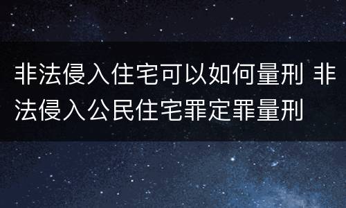 非法侵入住宅可以如何量刑 非法侵入公民住宅罪定罪量刑