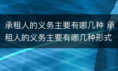 承租人的义务主要有哪几种 承租人的义务主要有哪几种形式