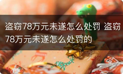 盗窃78万元未遂怎么处罚 盗窃78万元未遂怎么处罚的