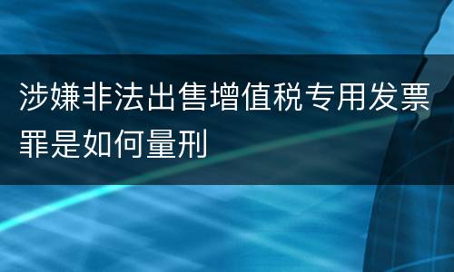 涉嫌非法出售增值税专用发票罪是如何量刑