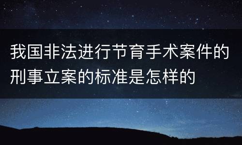 我国非法进行节育手术案件的刑事立案的标准是怎样的