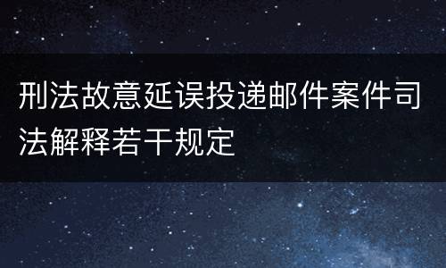 刑法故意延误投递邮件案件司法解释若干规定