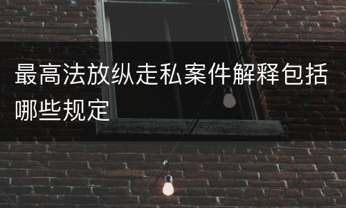 最高法放纵走私案件解释包括哪些规定
