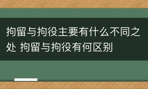 拘留与拘役主要有什么不同之处 拘留与拘役有何区别