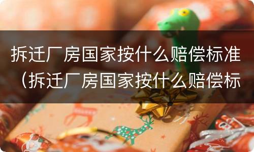 拆迁厂房国家按什么赔偿标准（拆迁厂房国家按什么赔偿标准算）