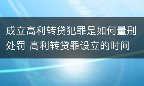 成立高利转贷犯罪是如何量刑处罚 高利转贷罪设立的时间