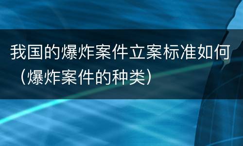 我国的爆炸案件立案标准如何（爆炸案件的种类）