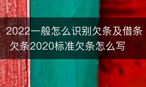 2022一般怎么识别欠条及借条 欠条2020标准欠条怎么写