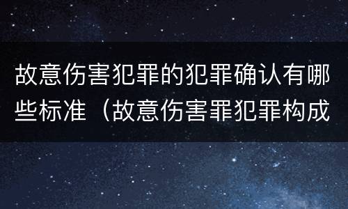 故意伤害犯罪的犯罪确认有哪些标准（故意伤害罪犯罪构成要件）