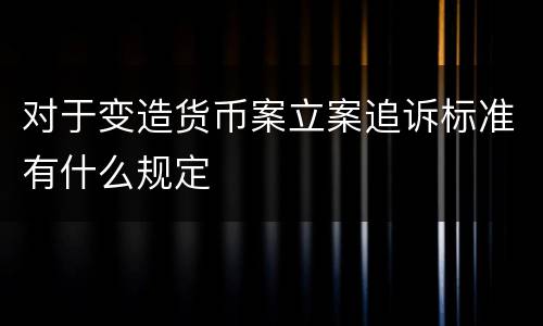 对于变造货币案立案追诉标准有什么规定