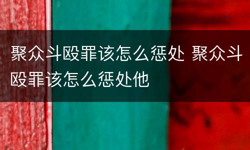 聚众斗殴罪该怎么惩处 聚众斗殴罪该怎么惩处他