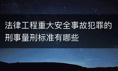 法律工程重大安全事故犯罪的刑事量刑标准有哪些
