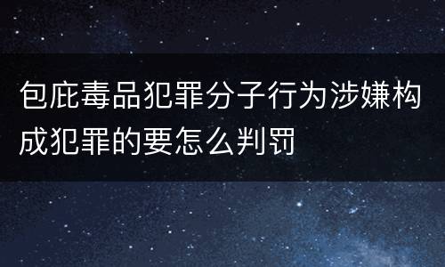 包庇毒品犯罪分子行为涉嫌构成犯罪的要怎么判罚