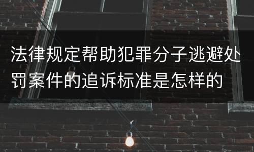 法律规定帮助犯罪分子逃避处罚案件的追诉标准是怎样的