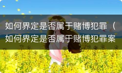 如何界定是否属于赌博犯罪（如何界定是否属于赌博犯罪案件）