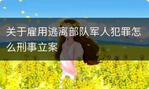 关于雇用逃离部队军人犯罪怎么刑事立案