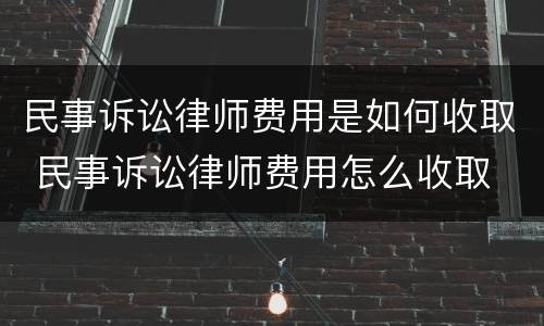 民事诉讼律师费用是如何收取 民事诉讼律师费用怎么收取