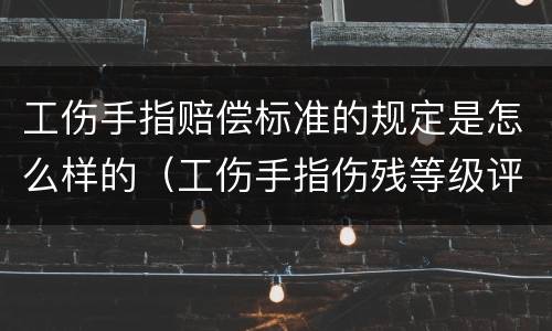 工伤手指赔偿标准的规定是怎么样的(工伤手指伤残等级评定标准及赔偿标准)