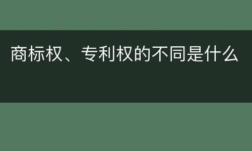 商标权、专利权的不同是什么