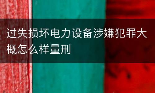 过失损坏电力设备涉嫌犯罪大概怎么样量刑