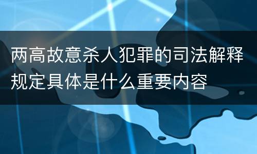 两高故意杀人犯罪的司法解释规定具体是什么重要内容