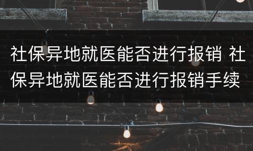 社保异地就医能否进行报销 社保异地就医能否进行报销手续